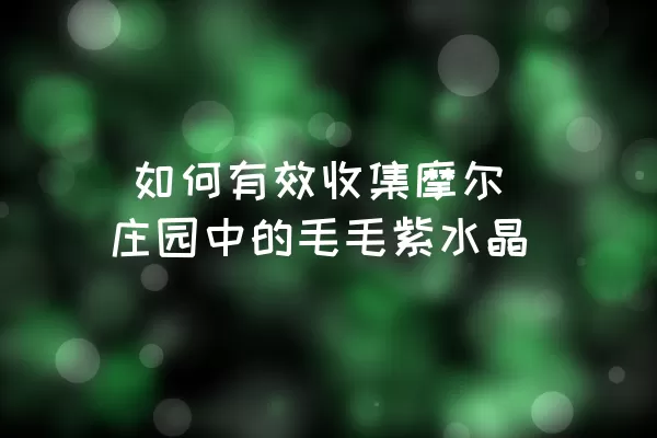  如何有效收集摩尔庄园中的毛毛紫水晶