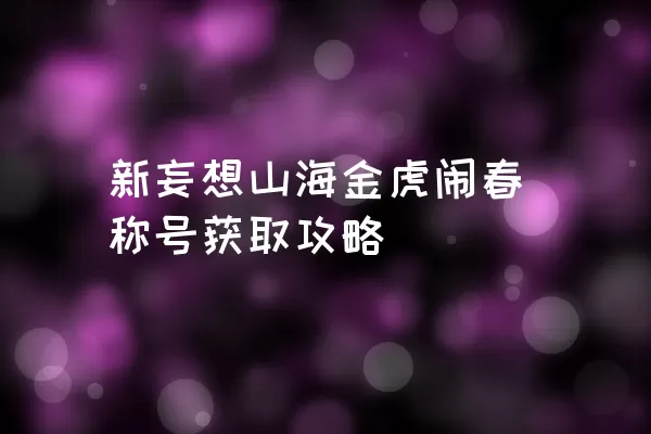 新妄想山海金虎闹春称号获取攻略