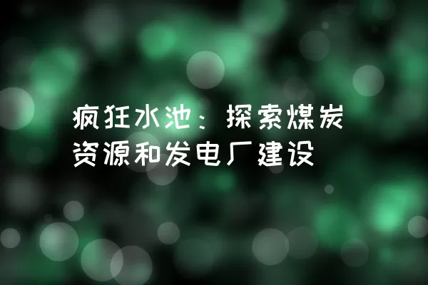 疯狂水池：探索煤炭资源和发电厂建设