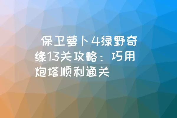  保卫萝卜4绿野奇缘13关攻略：巧用炮塔顺利通关