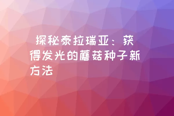  探秘泰拉瑞亚：获得发光的蘑菇种子新方法