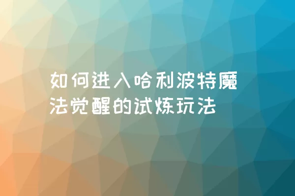 如何进入哈利波特魔法觉醒的试炼玩法