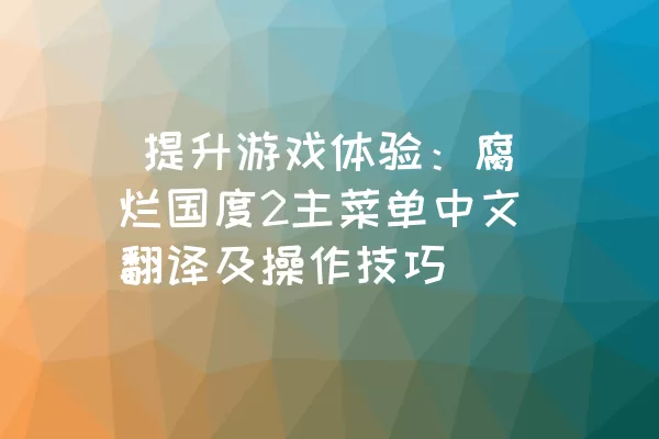  提升游戏体验：腐烂国度2主菜单中文翻译及操作技巧