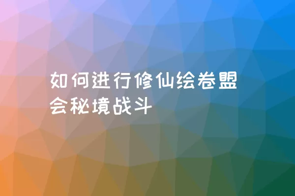 如何进行修仙绘卷盟会秘境战斗