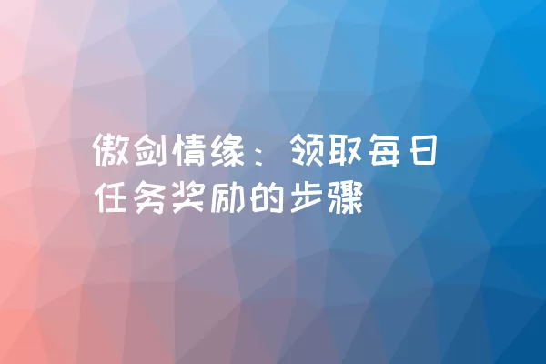 傲剑情缘：领取每日任务奖励的步骤