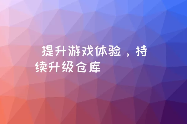  提升游戏体验，持续升级仓库