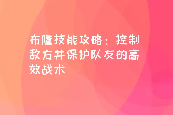 布隆技能攻略：控制敌方并保护队友的高效战术