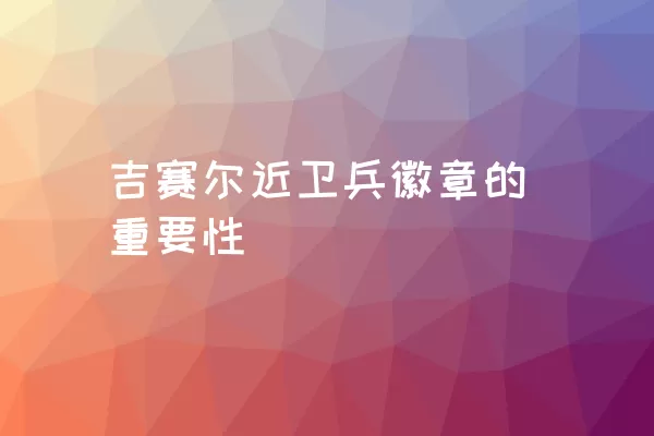 吉赛尔近卫兵徽章的重要性