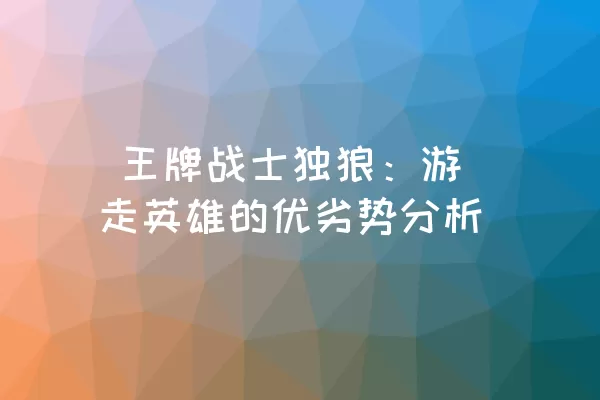  王牌战士独狼：游走英雄的优劣势分析