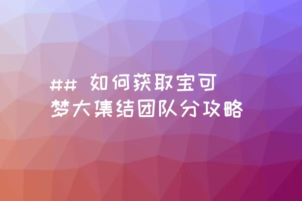 ## 如何获取宝可梦大集结团队分攻略