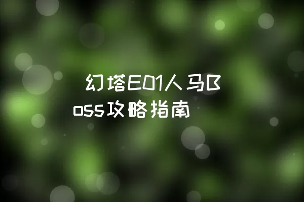  幻塔E01人马Boss攻略指南