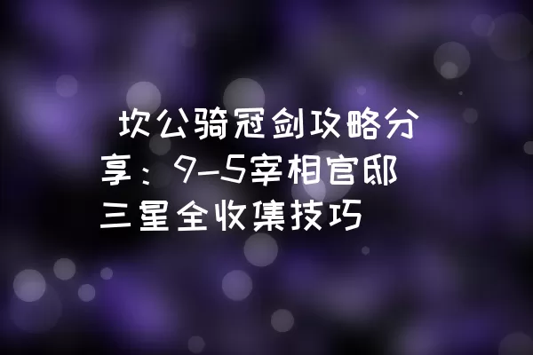  坎公骑冠剑攻略分享：9-5宰相官邸三星全收集技巧