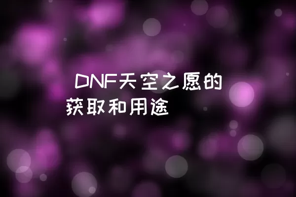  DNF天空之愿的获取和用途