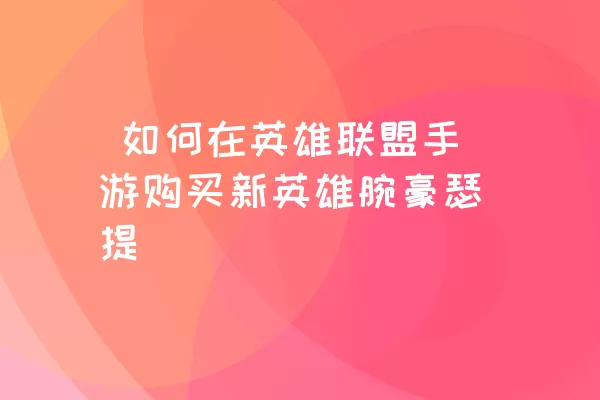  如何在英雄联盟手游购买新英雄腕豪瑟提