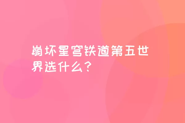 崩坏星穹铁道第五世界选什么？