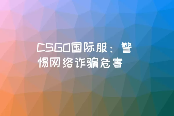 CSGO国际服：警惕网络诈骗危害