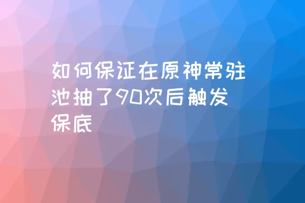 如何保证在原神常驻池抽了90次后触发保底