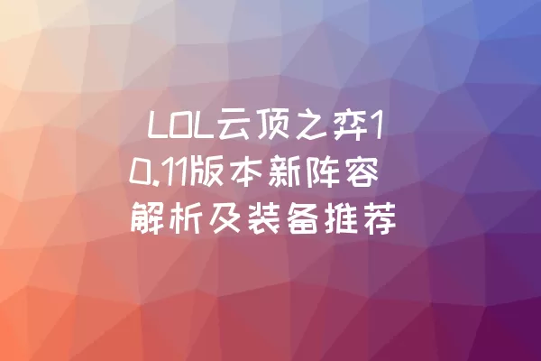  LOL云顶之弈10.11版本新阵容解析及装备推荐