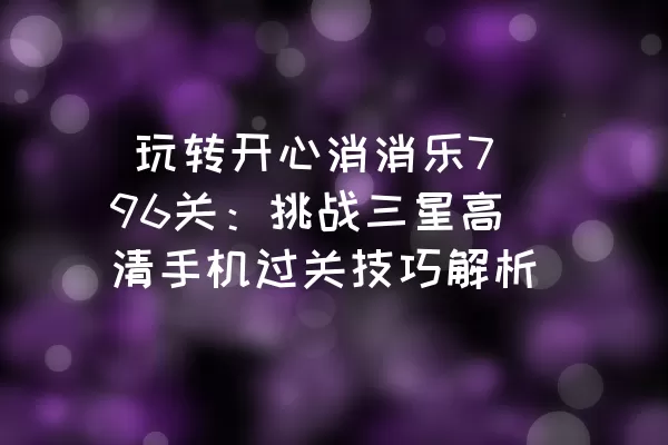  玩转开心消消乐796关：挑战三星高清手机过关技巧解析