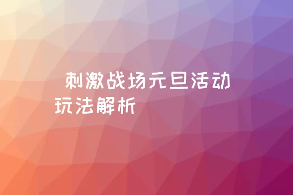  刺激战场元旦活动玩法解析