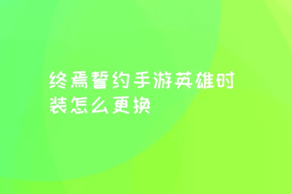 终焉誓约手游英雄时装怎么更换