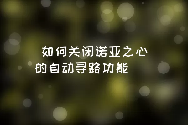  如何关闭诺亚之心的自动寻路功能