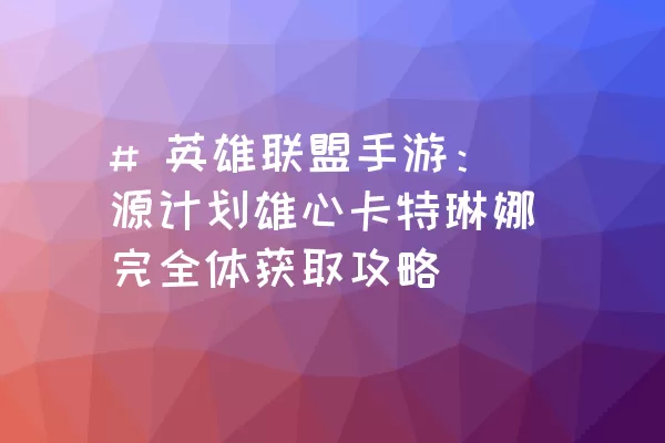 # 英雄联盟手游：源计划雄心卡特琳娜完全体获取攻略