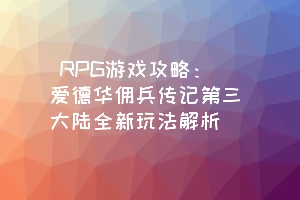  RPG游戏攻略：爱德华佣兵传记第三大陆全新玩法解析