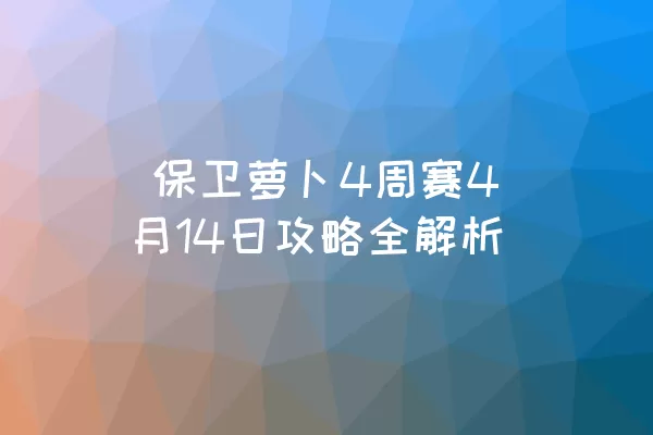  保卫萝卜4周赛4月14日攻略全解析