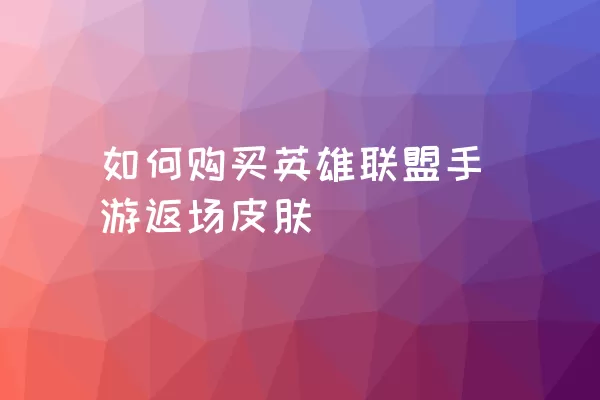 如何购买英雄联盟手游返场皮肤