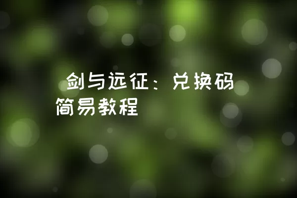  剑与远征：兑换码简易教程