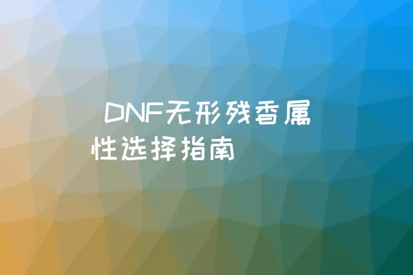 DNF无形残香属性选择指南