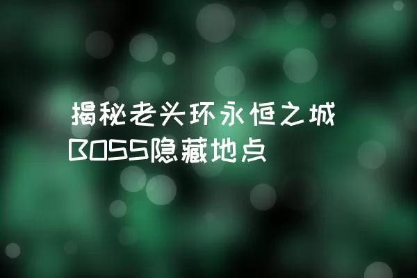 揭秘老头环永恒之城BOSS隐藏地点