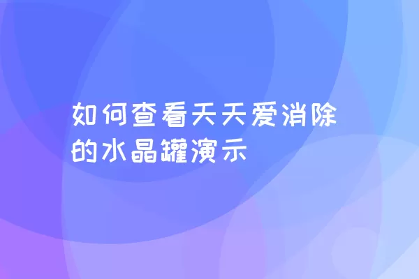 如何查看天天爱消除的水晶罐演示