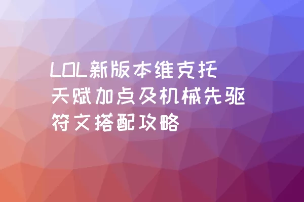 LOL新版本维克托天赋加点及机械先驱符文搭配攻略