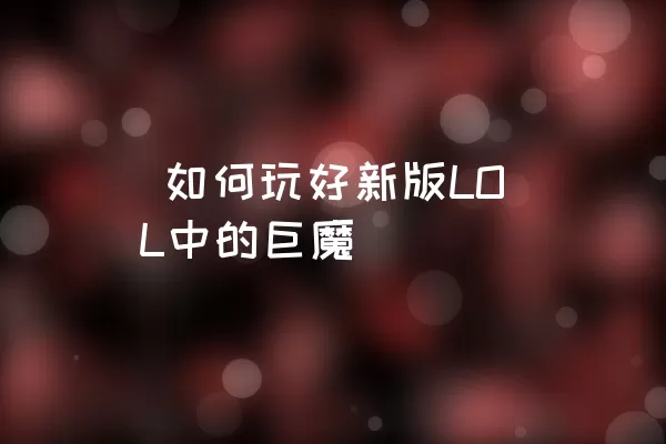  如何玩好新版LOL中的巨魔