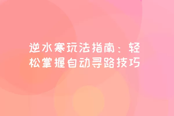 逆水寒玩法指南：轻松掌握自动寻路技巧