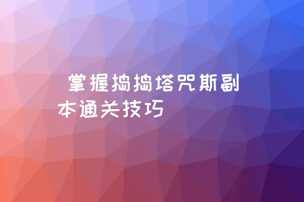  掌握捣捣塔咒斯副本通关技巧