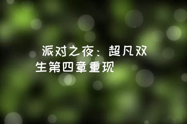  派对之夜：超凡双生第四章重现