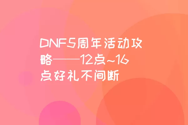 DNF5周年活动攻略——12点~16点好礼不间断