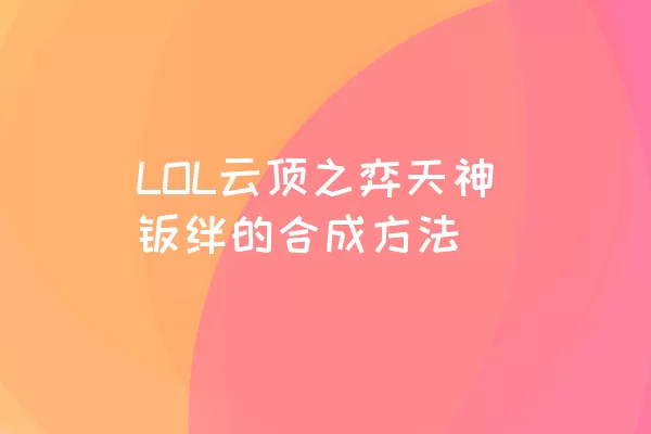 LOL云顶之弈天神羁绊的合成方法